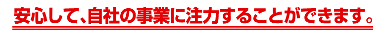 安心して事業に注力することができます